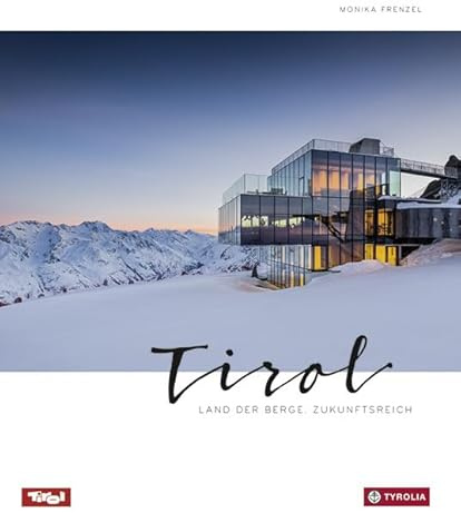 Tirol: Land der Berge. Zukunftsreich. Alpin - urban - modern. Die vielen Facetten Tirols in spektakulären Bildern und informativen Texten