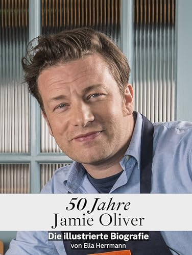 50 Jahre Jamie Oliver - Komplett in Farbe: Die illustrierte Biografie
