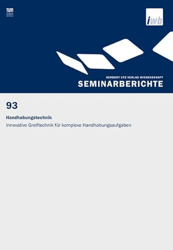 Handhabungstechnik: Innovative Greiftechnik für komplexe Handhabungsaufgaben (IWB Seminarberichte)