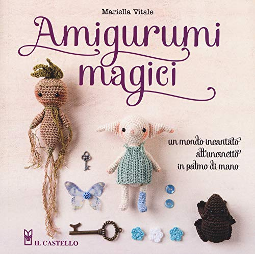 Amigurumi magici. Un mondo incantato all'uncinetto in palmo di mano (Cucito, ricamo, tessitura)
