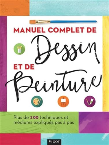 Manuel complet de dessin et de peinture: Plus de 100 techniques et médiums expliqués pas à pas