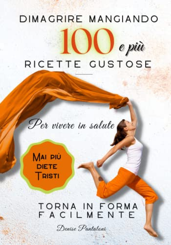 Dimagrire con gusto mangiando sano - 100 e più ricette light: Per tornare in forma e vivere in salute - mai più diete rigide e tristi