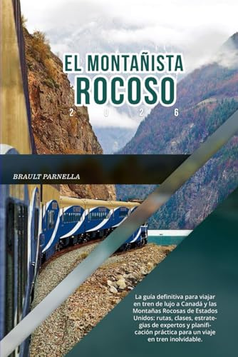 EL MONTAÑISTA ROCOSO 2026: La guía definitiva para viajar en tren de lujo a Canadá y las Montañas Rocosas de Estados Unidos: rutas, clases, ... práctica para un viaje en tren inolvidable.