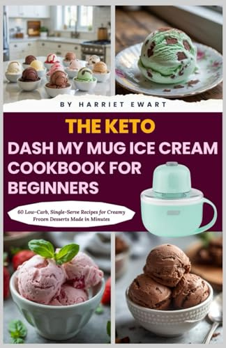 The Keto Dash My Mug Ice Cream Cookbook for Beginners: 60 Low-Carb, Single-Serve Recipes for Creamy Frozen Desserts Made in Minutes