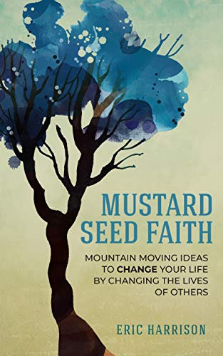 Mustard Seed Faith: Mountain-Moving Ideas to Change Your Life by Changing the Lives of Others