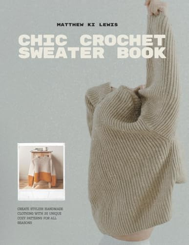 Chic Crochet Sweater Book: Create stylish handmade clothing with 20 unique cozy patterns for all seasons