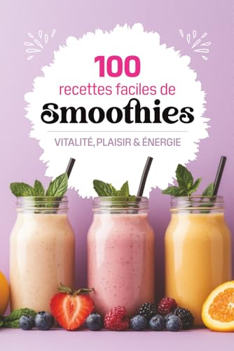 100 recettes faciles de smoothies: Des recettes saines et gourmandes pour booster votre énergie, perdre du poids et faire le plein de vitalité avec son blender