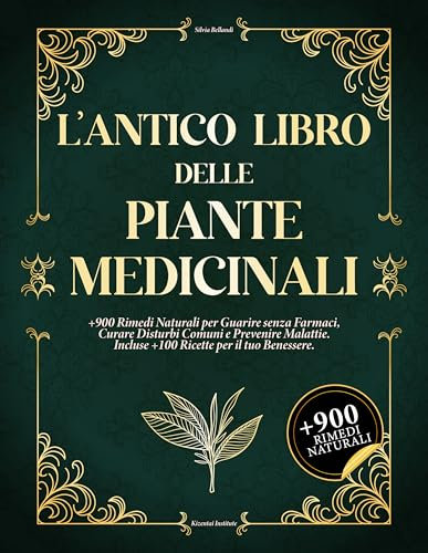 L'ANTICO LIBRO DELLE PIANTE MEDICINALI: +900 Rimedi Naturali per Guarire senza Farmaci, Curare Disturbi Comuni e Prevenire Malattie. Incluse +100 Ricette per il tuo Benessere.