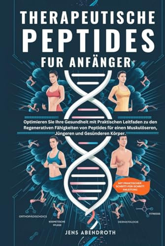 THERAPEUTISCHE PEPTIDES FÜR ANFÄNGER: Optimieren Sie Ihre Gesundheit mit praktischen Leitfaden zu den regenerativen Fähigkeiten von Peptiden für einen ... Vitalität: Ihre Wellness-Kollektion, Band 1)