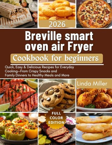 Breville smart oven air Fryer Cookbook for beginners 2026: Quick, Easy & Delicious Recipes for Everyday Cooking—From Crispy Snacks and Family Dinners to Healthy Meals and More