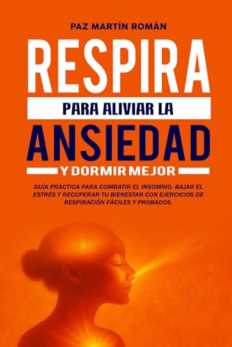 Respira para Aliviar la Ansiedad y Dormir Mejor: Guía práctica para combatir el insomnio, bajar el estrés y recuperar tu bienestar con ejercicios de respiración fáciles y probados.