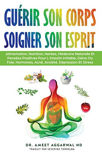 Guérir Son Corps, Soigner Son Esprit: ALIMENTATION, NUTRITION, HERBES, MÉDECINE NATURELLE ET PENSÉES POSITIVES POUR L'INTESTIN IRRITABLE, DÉTOX DU FOIE, ... Intestin irritable, Detox foie t. 1)