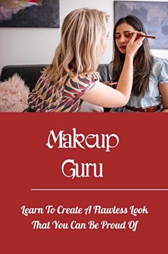 Makeup Guru: Learn To Create A Flawless Look That You Can Be Proud Of (English Edition)