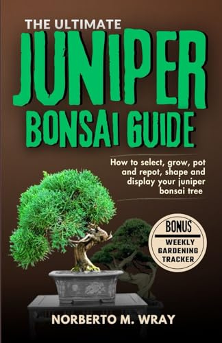 The Ultimate Juniper Bonsai Guide: How To Select, Grow, Pot and Depot, shape, Prune and Display your Juniper Bonsai Tree (Grow that your desired Bonsai tree with our Guide)