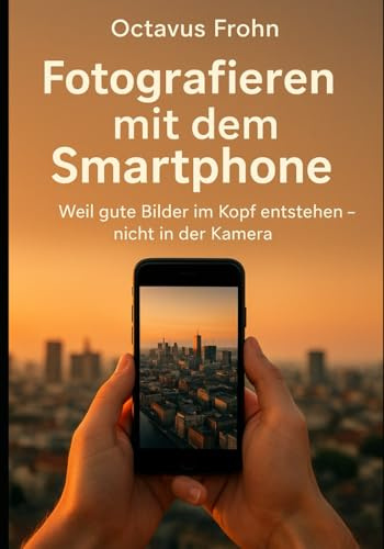 Fotografieren mit dem Smartphone: Weil gute Bilder im Kopf entstehen – nicht in der Kamera