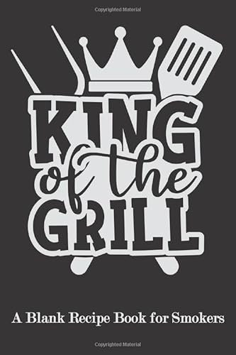 King of the Grill: Blank Recipe Book for Smokers ( BBQ, Smoker, Grill Cookbook)