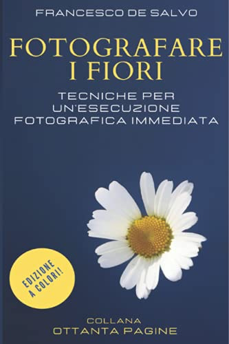 Fotografare i Fiori - Edizione a Colori: Tecniche fotografiche per un Esecuzione Immediata
