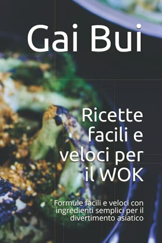 Ricette facili e veloci per il WOK: Formule facili e veloci con ingredienti semplici per il divertimento asiatico