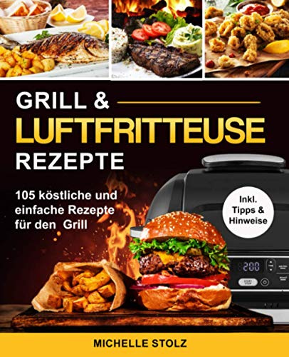 Grill & Luftfritteuse Rezepte: 105 köstliche und einfache Rezepte für den Grill; inklusive hilfreiche Tipps und Hinweise