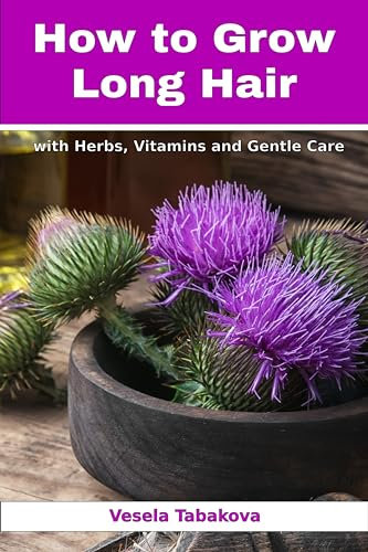 How to Grow Long Hair with Herbs, Vitamins and Gentle Care: Natural Hair Care Recipes for Hair Growth and Health (Herbal and Natural Remedies for Healthy Skin Care)