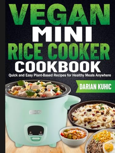 Vegan Mini Rice Cooker Cookbook: Quick and Easy Plant-Based Recipes for Healthy Meals Anywhere