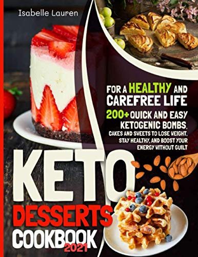 Keto Desserts Cookbook #2021: For a Healthy and Carefree Life. 200+ Quick and Easy Ketogenic Bombs, Cakes, and Sweets to Help You Lose Weight, Stay Healthy, and Boost Your Energy without Guilt