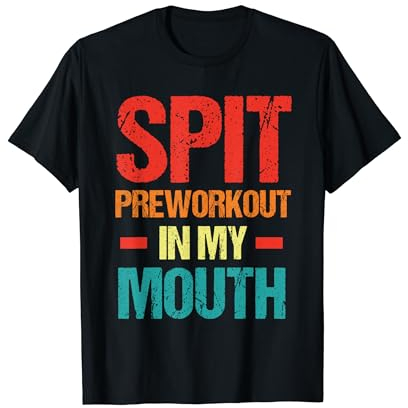 Spit Preworkout In My Mouth Funny Sarcastic Gym T-Shirt