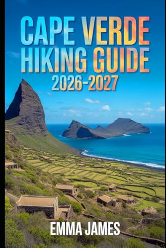 CAPE VERDE HIKING GUIDE 2026-2027: Trail Profile, Maps, Itineraries, and Hidden Adventures along Cape Verde's Wild Coast