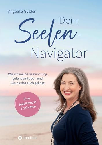 Dein Seelen-Navigator | Wie ich meine Bestimmung gefunden habe – und wie dir das auch gelingt | Bedienungsanleitung für die Seele: Eine Anleitung in 7 ... Abbildungen und vielen praktischen Übungen