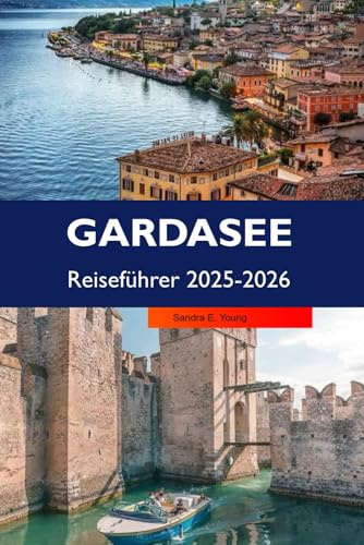 GARDASEE Reiseführer 2025-2026: Erkunden Sie Riva del Garda, versteckte Dörfer, lokale Küche, Wanderwege und Sehenswürdigkeiten in Italien, die man gesehen haben muss