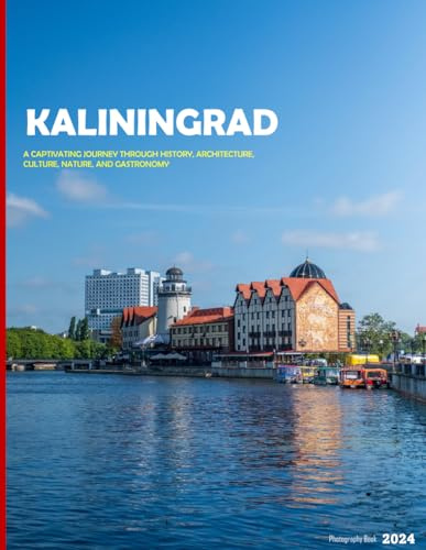Kaliningrad: A Captivating Journey Through History, Architecture, Culture, Nature, And Gastronomy - Coffee Table Picture Book or Perfect Gift for tourism & travel lovers.....Relaxing & Meditation.