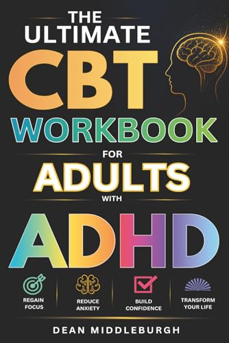 The Ultimate CBT Workbook for Adults With ADHD: Simple, stress-free techniques to regain focus, reduce anxiety, and boost confidence in just 2 weeks