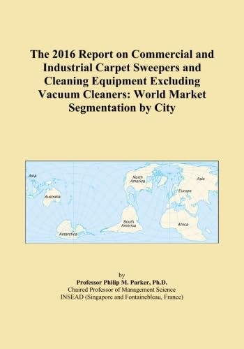 The 2016 Report on Commercial and Industrial Carpet Sweepers and Cleaning Equipment Excluding Vacuum Cleaners: World Market Segmentation by City