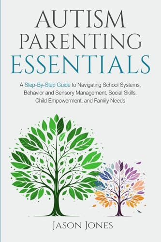 Autism Parenting Essentials: A Step-By-Step Guide to Navigating Schools Systems, Behavior and Sensory Management, Social Skills, Child Empowerment, and Family Needs