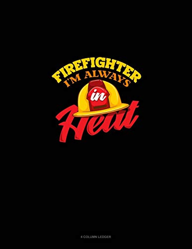 Firefighter I'm Always In Heat: 4 Column Ledger