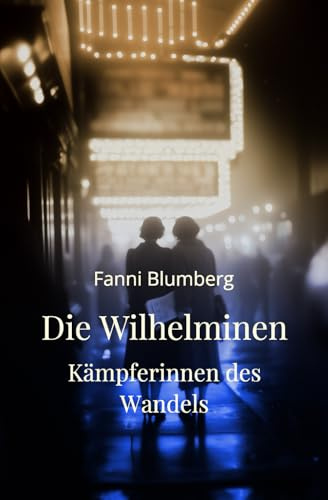 Die Wilhelminen – Kämpferinnen des Wandels: Ein historischer Roman über Mut, Zusammenhalt und den Kampf um Freiheit