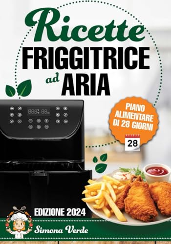 Ricette Friggitrice ad Aria: Il piacere di friggere senza sensi di colpa, Ricette Facili e Veloci per Deliziare ogni Palato Dalla Colazione alla Cena. Edizione 2024