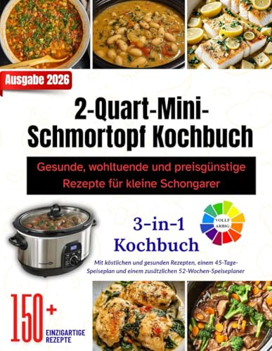 2-Quart-Mini-Schmortopf Kochbuch: Gesunde, wohltuende und preisgünstige Rezepte für kleine Schongarer || Über 150 Rezepte im Inneren, mit farbigem Layout und wunderschönen Bildern