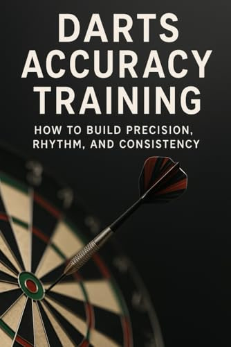 Darts Accuracy Training: How to Build Precision, Rhythm, and Consistency