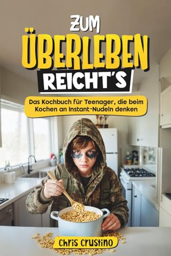 Zum Überleben reicht's - Das Kochbuch für Teenager, die beim Kochen an Instant-Nudeln denken - 100 Rezepte für Küchen-Legenden