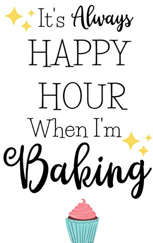 It's Always Happy Hour When I'm Baking: Funny Gifts For Women Who Love To Bake - Novelty Paperback Journal Ideal For Jotting Down Notes, Shopping Lists, Reminders And More!
