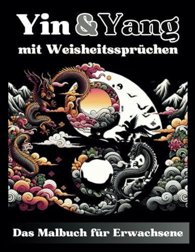 Yin & Yang - Gelassenheit durch Kreativität und Achtsamkeit - Ein Ausmalbuch mit Weisheiten für Erwachsene (Stressabbau, Entspannung und inneres Gleichgewicht)