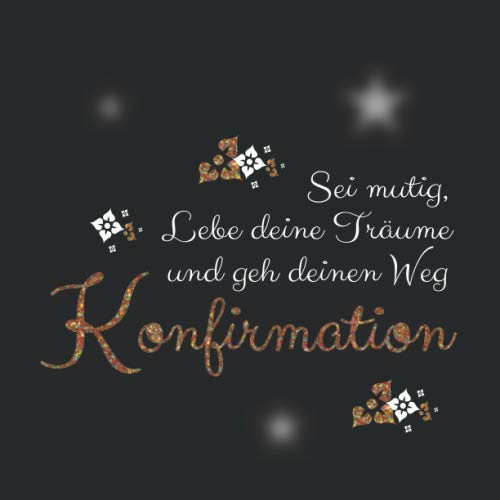 Sei mutig lebe deine Träume und gehe deinen Weg Jugendweihe: Konfirmation Gästebuch / Erinnerungsbuch zum Eintragen persönlicher Glückwünsche / Geschenk zur Konfirmation für Mädchen