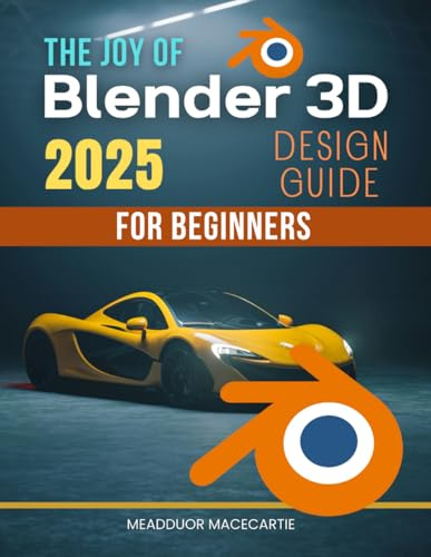 The Joy of Blender 3D Design Guide for Beginners: Master The Fundamentals Of Blender Three Dimensional Design With Practical Lessons Creative Techniques And Inspiring Workflows For Beginners