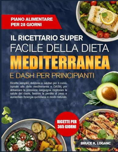 IL RICETTARIO SUPER FACILE DELLA DIETA MEDITERRANEA E DASH PER PRINCIPIANTI: Ricette semplici, deliziose e salutari per il cuore, ispirate alle diete ... la pressione sanguigna, migliorare la salute