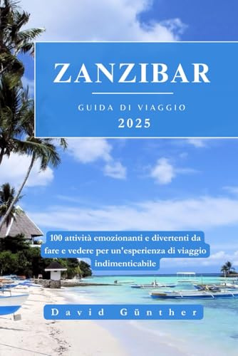 ZANZIBAR GUIDA DI VIAGGIO: 100 attività emozionanti e divertenti da fare e vedere per un'esperienza di viaggio indimenticabile