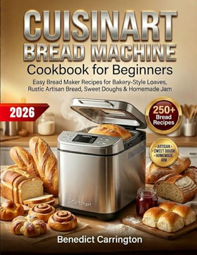 Cuisinart Bread Machine Cookbook for Beginners: Easy Bread Maker Recipes for Bakery-Style Loaves, Rustic Artisan Bread, Sweet Doughs & Homemade Jam