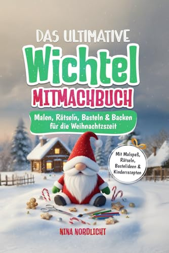 Das Ultimative Wichtel Mitmachbuch: Malen, Rätseln, Basteln & Backen für die Weihnachtszeit