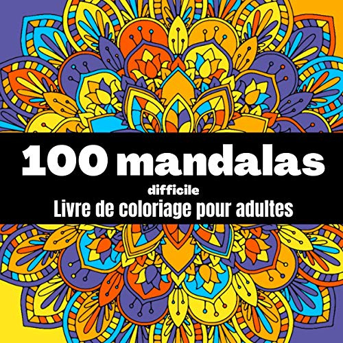 100 mandalas difficile - livre de coloriage pour adultes: Magnifiques mandalas complexes /anti stress, anti angoisse, relaxation (Livre de coloriage mandala)
