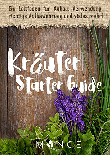 Kräuter Starter Guide: Kräuteranbau für Anfänger - Lernen Sie alles über Düngung, Schnitt und richtige Lage - haben Sie mehr von Ihren Kräutern und sparen Sie Geld - Kräuterpflege einfach erklärt